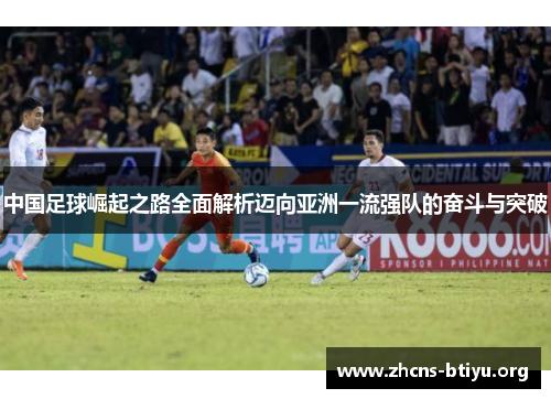 中国足球崛起之路全面解析迈向亚洲一流强队的奋斗与突破 中国足球崛起之路全面解析迈向亚洲一流强队的奋斗与突破