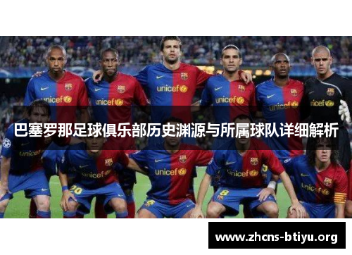 巴塞罗那足球俱乐部历史渊源与所属球队详细解析 巴塞罗那足球俱乐部历史渊源与所属球队详细解析