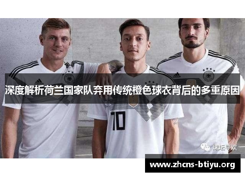 深度解析荷兰国家队弃用传统橙色球衣背后的多重原因